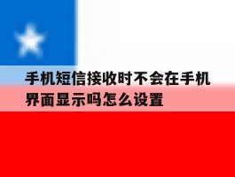 手机短信接收时不会在手机界面显示吗怎么设置的简单介绍