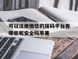 可以注册微信的接码平台有哪些呢安全吗苹果