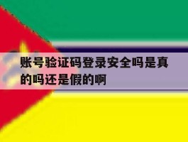 账号验证码登录安全吗是真的吗还是假的啊的简单介绍