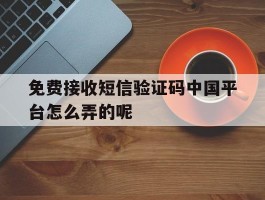 免费接收短信验证码中国平台怎么弄的呢的简单介绍