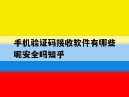 手机验证码接收软件有哪些呢安全吗知乎的简单介绍
