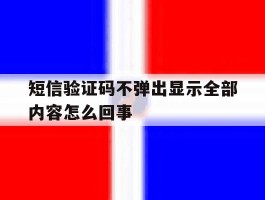 短信验证码不弹出显示全部内容怎么回事