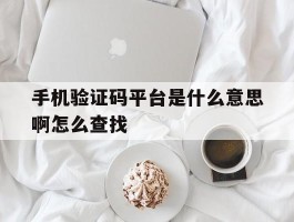 手机验证码平台是什么意思啊怎么查找的简单介绍