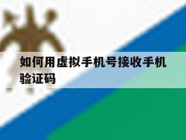 如何用虚拟手机号接收手机验证码