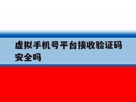 虚拟手机号平台接收验证码安全吗