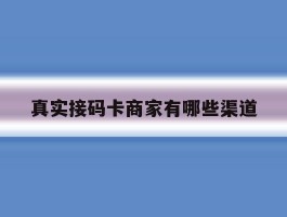 真实接码卡商家有哪些渠道