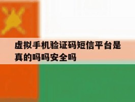 虚拟手机验证码短信平台是真的吗吗安全吗的简单介绍
