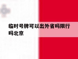 临时号牌可以出外省吗限行吗北京