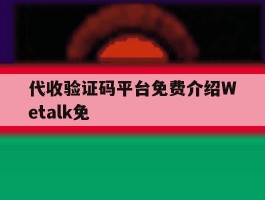 代收验证码平台免费介绍Wetalk免的简单介绍