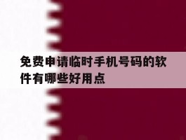 关于免费申请临时手机号码的软件有哪些好用点的信息
