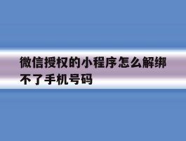 微信授权的小程序怎么解绑不了手机号码