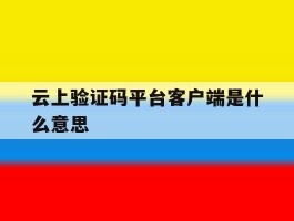 云上验证码平台客户端是什么意思