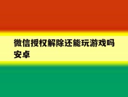 微信授权解除还能玩游戏吗安卓