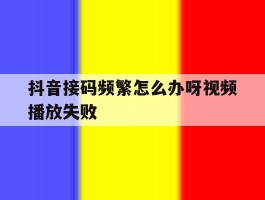 抖音接码频繁怎么办呀视频播放失败