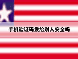 手机验证码发给别人安全吗