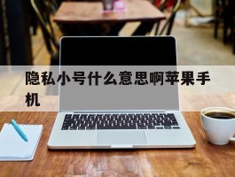 隐私小号什么意思啊苹果手机