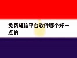 免费短信平台软件哪个好一点的
