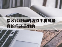 接收验证码的虚拟手机号是真的吗还是假的