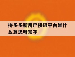 包含拼多多新用户接码平台是什么意思呀知乎的词条