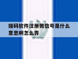 接码软件注册微信号是什么意思啊怎么弄