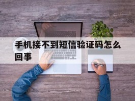 手机接不到短信验证码怎么回事