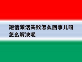短信激活失败怎么回事儿呀怎么解决呢