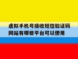 虚拟手机号接收短信验证码网站有哪些平台可以使用的简单介绍