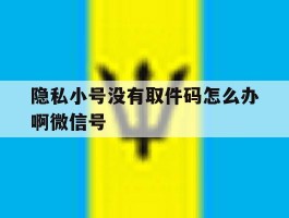 隐私小号没有取件码怎么办啊微信号