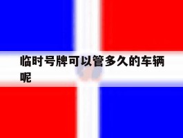 临时号牌可以管多久的车辆呢的简单介绍