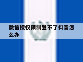 微信授权限制登不了抖音怎么办
