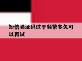 短信验证码过于频繁多久可以再试