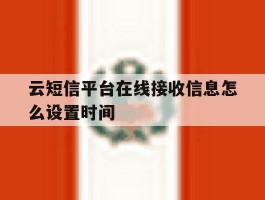 云短信平台在线接收信息怎么设置时间