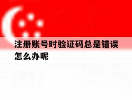 注册账号时验证码总是错误怎么办呢