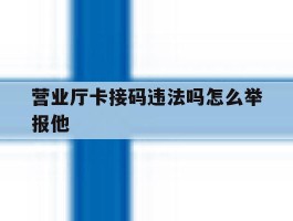 营业厅卡接码违法吗怎么举报他