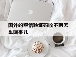 国外的短信验证码收不到怎么回事儿