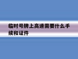 临时号牌上高速需要什么手续和证件