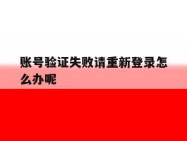 账号验证失败请重新登录怎么办呢