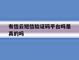 有信云短信验证码平台吗是真的吗