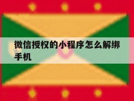 微信授权的小程序怎么解绑手机的简单介绍