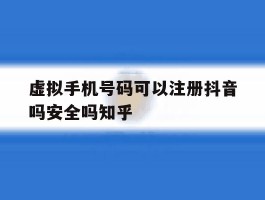 关于虚拟手机号码可以注册抖音吗安全吗知乎的信息