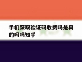 手机获取验证码收费吗是真的吗吗知乎