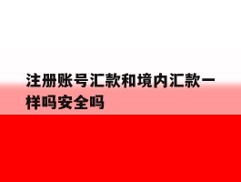 关于注册账号汇款和境内汇款一样吗安全吗的信息