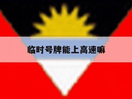 临时号牌能上高速嘛