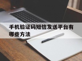 手机验证码短信发送平台有哪些方法