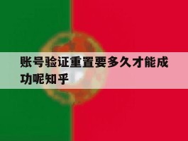 账号验证重置要多久才能成功呢知乎