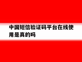 中国短信验证码平台在线使用是真的吗