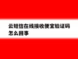 云短信在线接收便宜验证码怎么回事