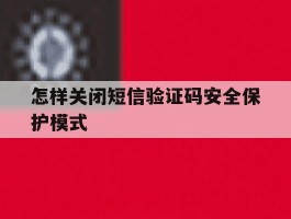 怎样关闭短信验证码安全保护模式