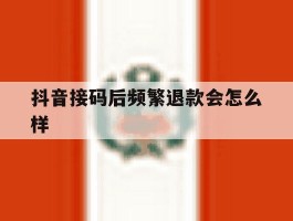 抖音接码后频繁退款会怎么样的简单介绍