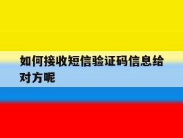 如何接收短信验证码信息给对方呢